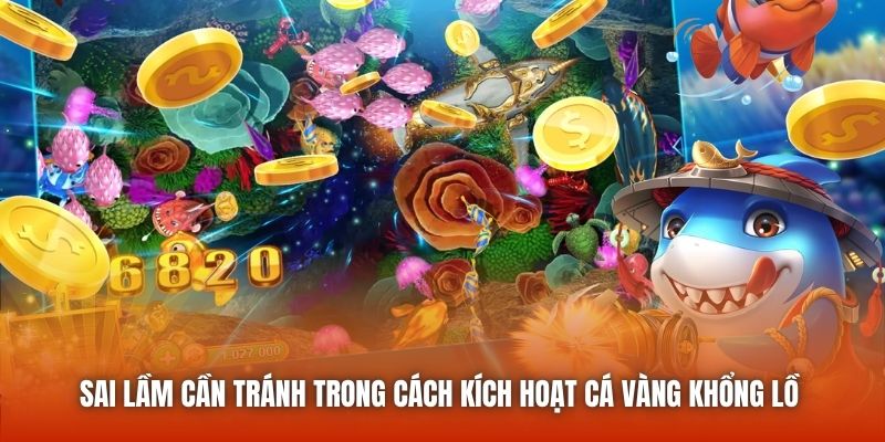 Sai lầm cần tránh trong cách kích hoạt cá vàng khổng lồ 