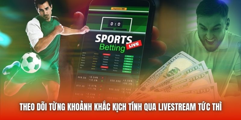Theo dõi từng khoảnh khắc kịch tính qua livestream tức thì